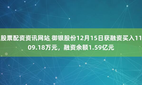 股票配资资讯网站 御银股份12月15日获融资买入1109.18万元，融资余额1.59亿元