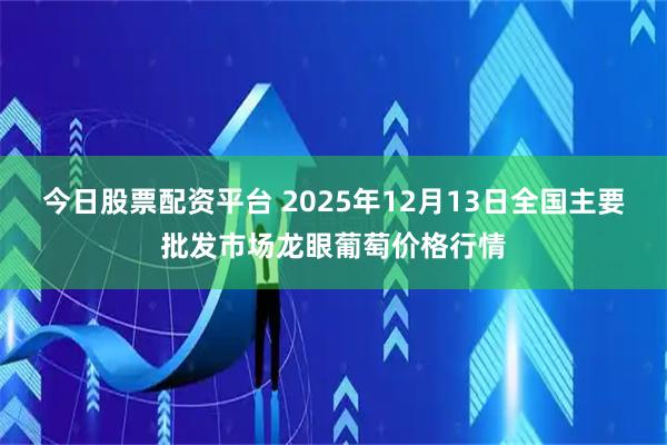 今日股票配资平台 2025年12月13日全国主要批发市场龙眼葡萄价格行情