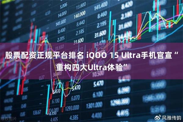 股票配资正规平台排名 iQOO 15 Ultra手机官宣“重构四大Ultra体验”