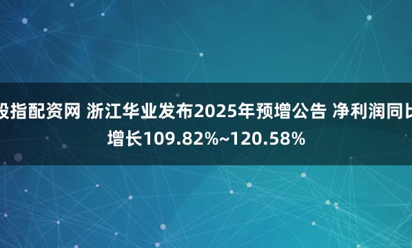 股指配资网 浙江华业发布2025年预增公告 净利润同比增长109.82%~120.58%