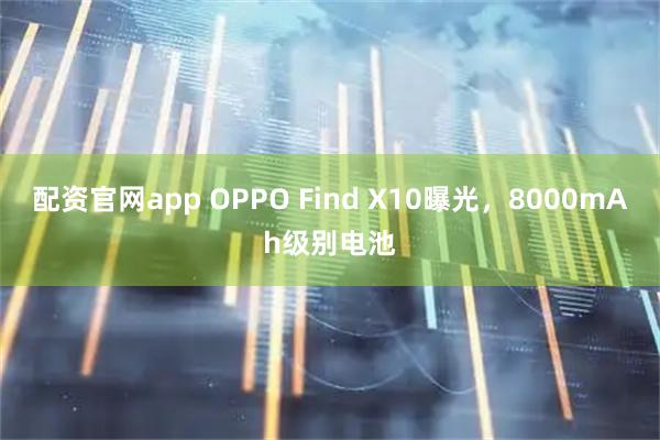 配资官网app OPPO Find X10曝光，8000mAh级别电池